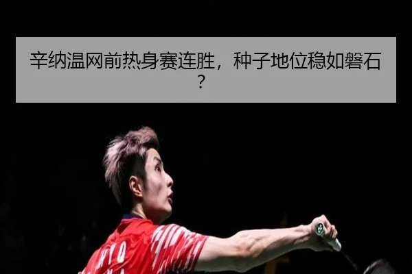 辛纳温网前热身赛连胜，种子地位稳如磐石？