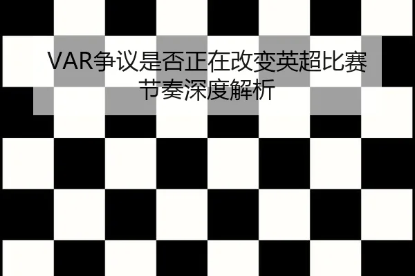 VAR争议是否正在改变英超比赛节奏深度解析