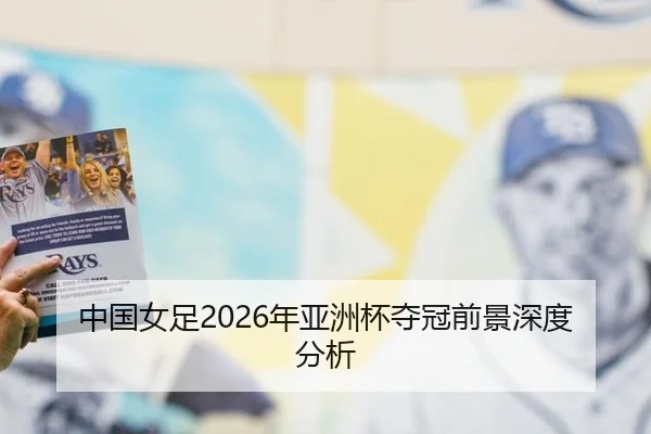 中国女足2026年亚洲杯夺冠前景深度分析